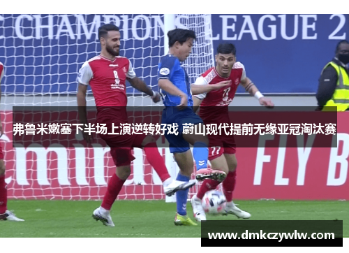 弗鲁米嫩塞下半场上演逆转好戏 蔚山现代提前无缘亚冠淘汰赛